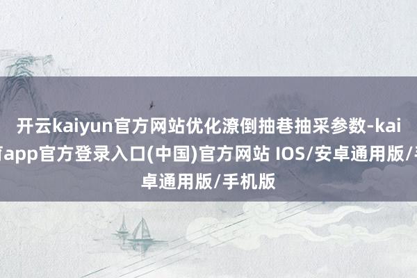 开云kaiyun官方网站优化潦倒抽巷抽采参数-kai云体育app官方登录入口(中国)官方网站 IOS/安卓通用版/手机版