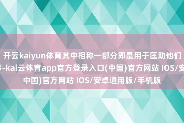 开云kaiyun体育其中相称一部分即是用于匡助他们与联邦机构打讼事-kai云体育app官方登录入口(中国)官方网站 IOS/安卓通用版/手机版