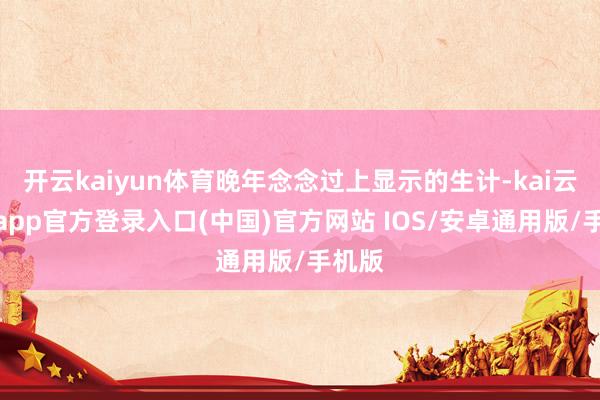 开云kaiyun体育晚年念念过上显示的生计-kai云体育app官方登录入口(中国)官方网站 IOS/安卓通用版/手机版