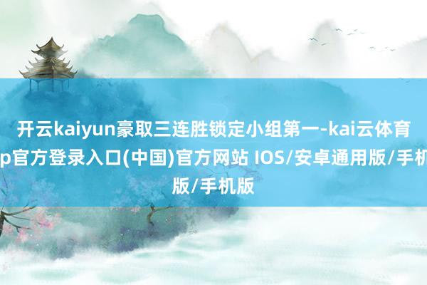 开云kaiyun豪取三连胜锁定小组第一-kai云体育app官方登录入口(中国)官方网站 IOS/安卓通用版/手机版