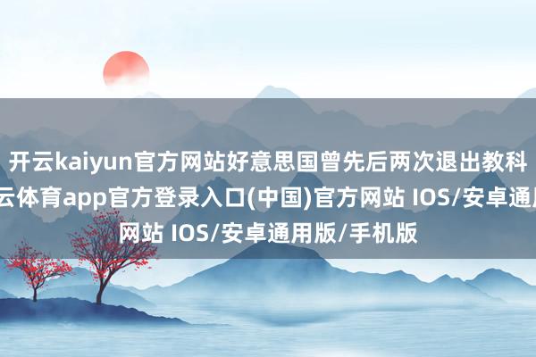 开云kaiyun官方网站好意思国曾先后两次退出教科文组织-kai云体育app官方登录入口(中国)官方网站 IOS/安卓通用版/手机版