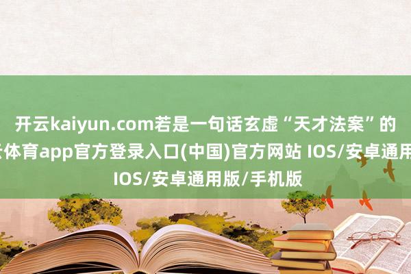 开云kaiyun.com若是一句话玄虚“天才法案”的要义-kai云体育app官方登录入口(中国)官方网站 IOS/安卓通用版/手机版