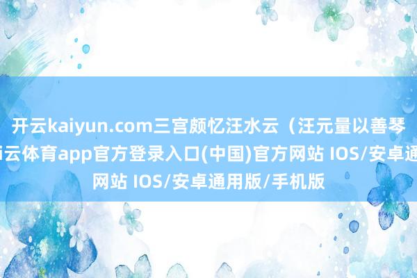 开云kaiyun.com三宫颇忆汪水云（汪元量以善琴事谢后）-kai云体育app官方登录入口(中国)官方网站 IOS/安卓通用版/手机版