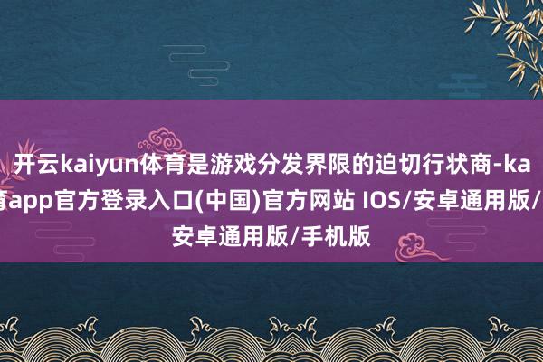开云kaiyun体育是游戏分发界限的迫切行状商-kai云体育app官方登录入口(中国)官方网站 IOS/安卓通用版/手机版