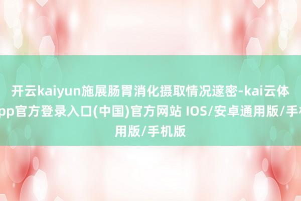 开云kaiyun施展肠胃消化摄取情况邃密-kai云体育app官方登录入口(中国)官方网站 IOS/安卓通用版/手机版