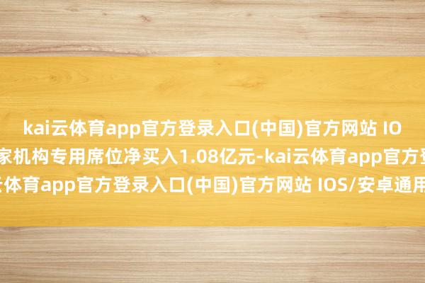 kai云体育app官方登录入口(中国)官方网站 IOS/安卓通用版/手机版2家机构专用席位净买入1.08亿元-kai云体育app官方登录入口(中国)官方网站 IOS/安卓通用版/手机版