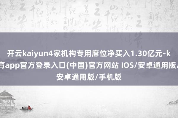 开云kaiyun4家机构专用席位净买入1.30亿元-kai云体育app官方登录入口(中国)官方网站 IOS/安卓通用版/手机版