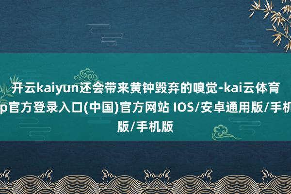 开云kaiyun还会带来黄钟毁弃的嗅觉-kai云体育app官方登录入口(中国)官方网站 IOS/安卓通用版/手机版