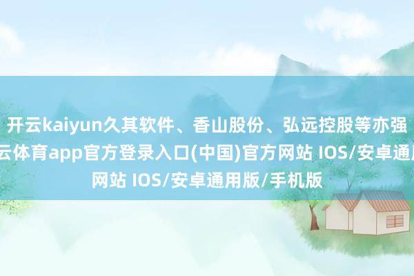 开云kaiyun久其软件、香山股份、弘远控股等亦强势封板-kai云体育app官方登录入口(中国)官方网站 IOS/安卓通用版/手机版
